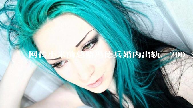 网传小米前总监冯德兵婚内出轨，200 多份「包养合同」，这是真的吗？具体是怎么回事？