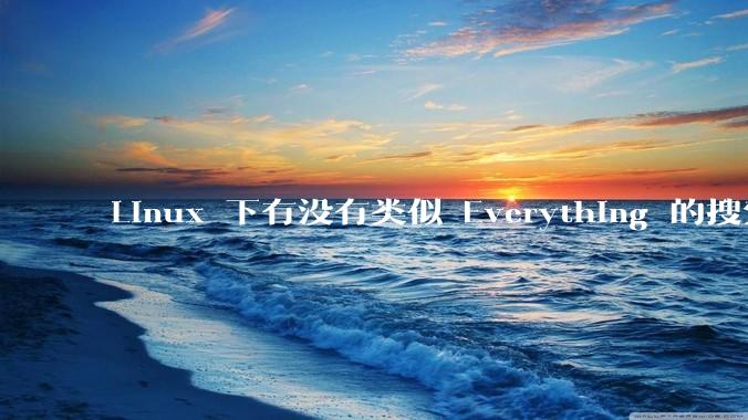 Linux 下有没有类似 Everything 的搜索工具？