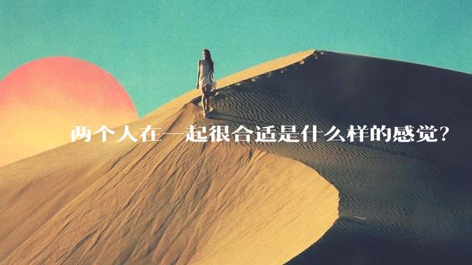 两个人在一起很合适是什么样的感觉？