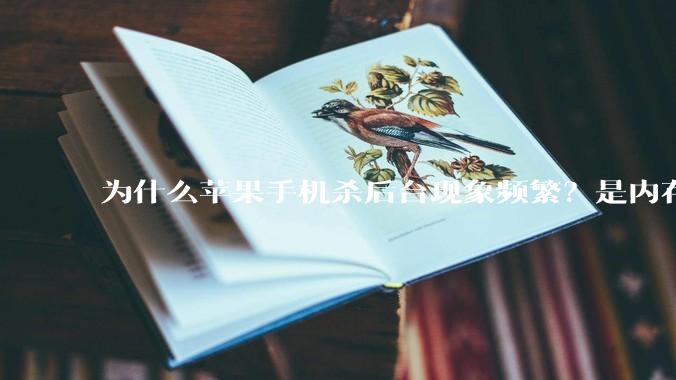 为什么苹果手机杀后台现象频繁？是内存不够、后台管理严格还是其他原因呢？