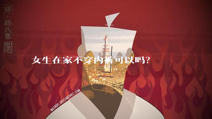 女生在家不穿内裤可以吗？