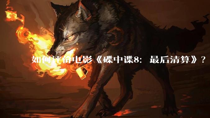 如何评价电影《碟中谍8：最后清算》？
