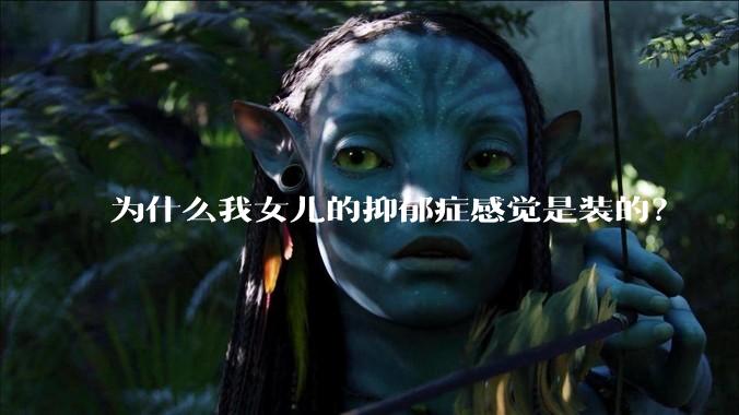 为什么我女儿的抑郁症感觉是装的？