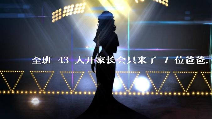 全班 43 人开家长会只来了 7 位爸爸，学校称未来准备策划爸爸家长会，如何看待这一现象？