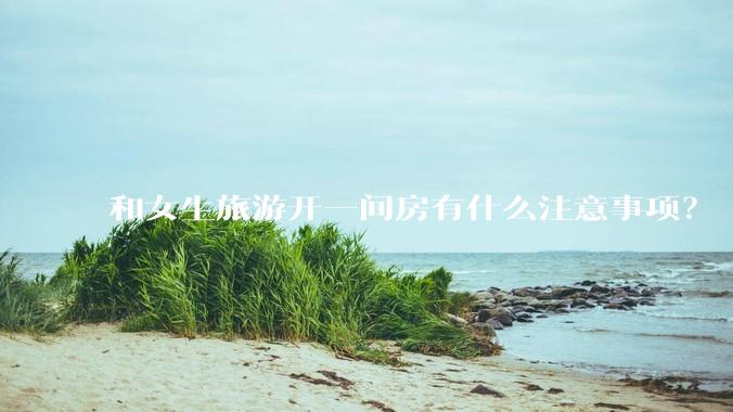 和女生旅游开一间房有什么注意事项？