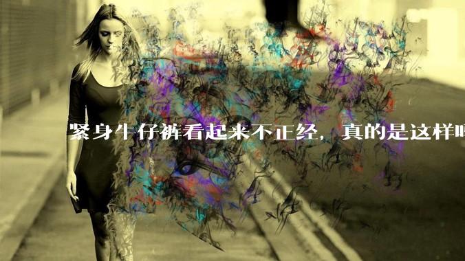 紧身牛仔裤看起来不正经，真的是这样吗？