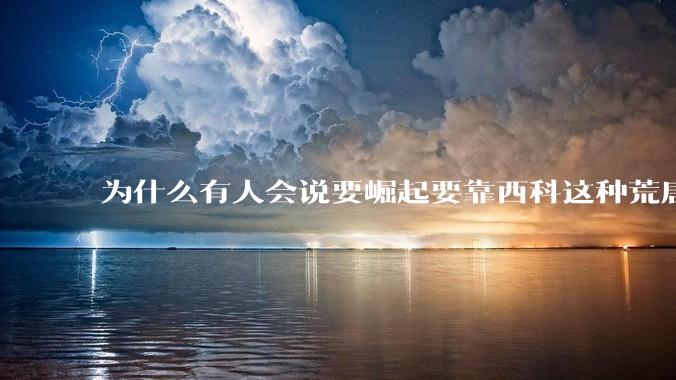 为什么有人会说要崛起要靠西科这种荒唐观点呢？