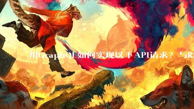 用GraphQL如何实现以下API请求？与REST的思路相比实现方法孰优孰劣？