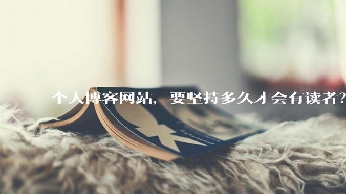 个人博客网站，要坚持多久才会有读者？